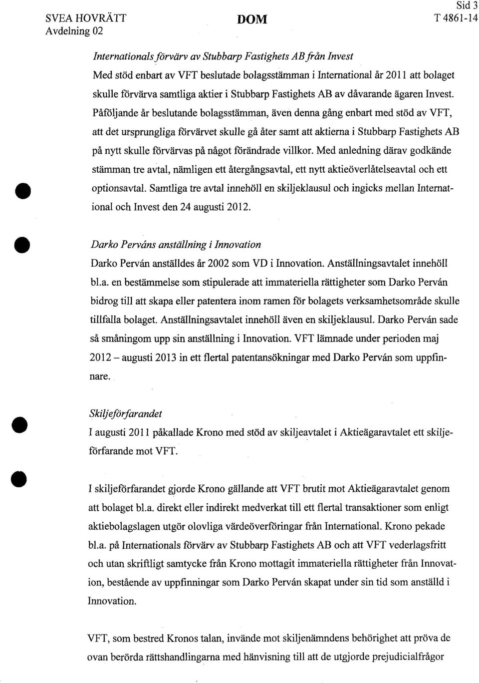 Påföljande år beslutande bolagsstämman, även denna gång enbart med stöd av VFT, att det ursprungliga förvärvet skulle gå åter samt att aktierna i Stubbarp Fastighets AB på nytt skulle förvärvas på