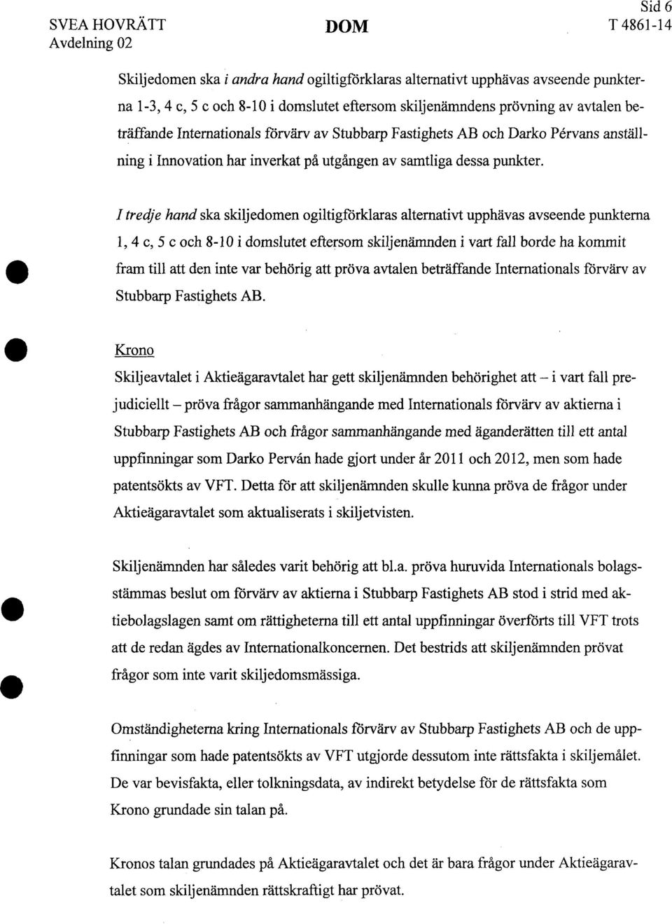 I tredje hand ska skiljedomen ogiltigförklaras alternativt upphävas avseende punkterna l, 4 c, 5 c och 8-10 i domslutet eftersom skiljenämnden i vart fall borde ha kommit fram till att den inte var