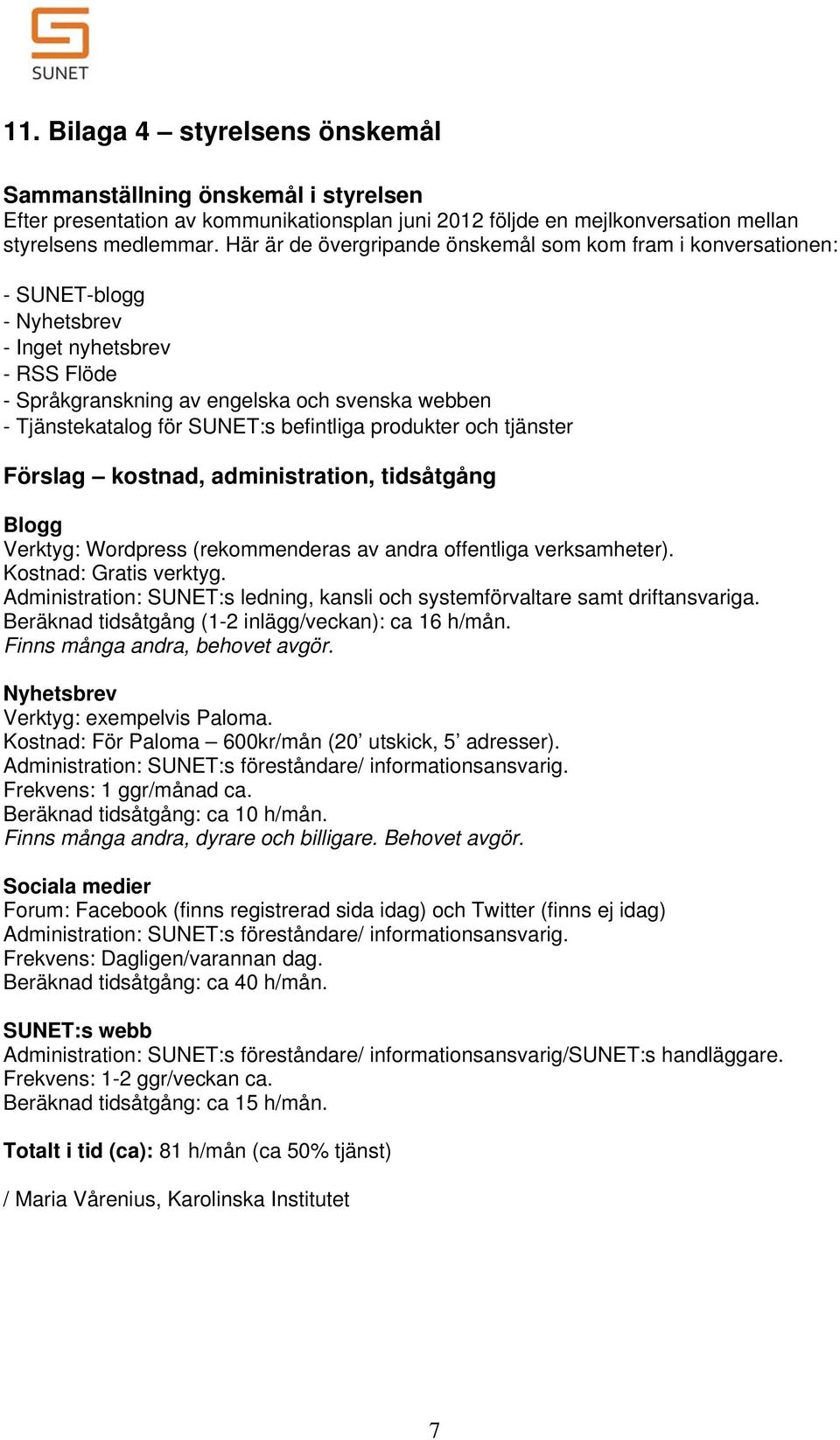 befintliga produkter och tjänster Förslag kostnad, administration, tidsåtgång Blogg Verktyg: Wordpress (rekommenderas av andra offentliga verksamheter). Kostnad: Gratis verktyg.