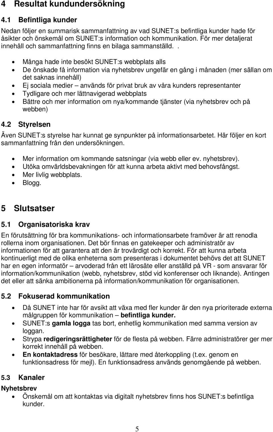 . Många hade inte besökt SUNET:s webbplats alls De önskade få information via nyhetsbrev ungefär en gång i månaden (mer sällan om det saknas innehåll) Ej sociala medier används för privat bruk av