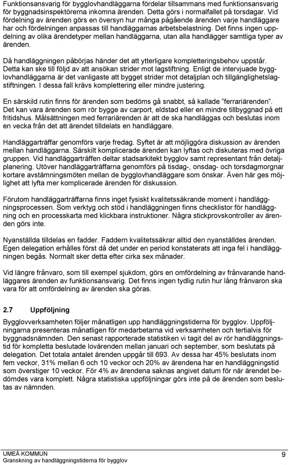 Det finns ingen uppdelning av olika ärendetyper mellan handläggarna, utan alla handlägger samtliga typer av ärenden. Då handläggningen påbörjas händer det att ytterligare kompletteringsbehov uppstår.