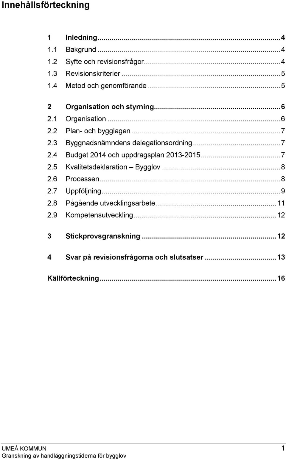 3 Byggnadsnämndens delegationsordning... 7 2.4 Budget 2014 och uppdragsplan 2013-2015... 7 2.5 Kvalitetsdeklaration Bygglov... 8 2.6 Processen.