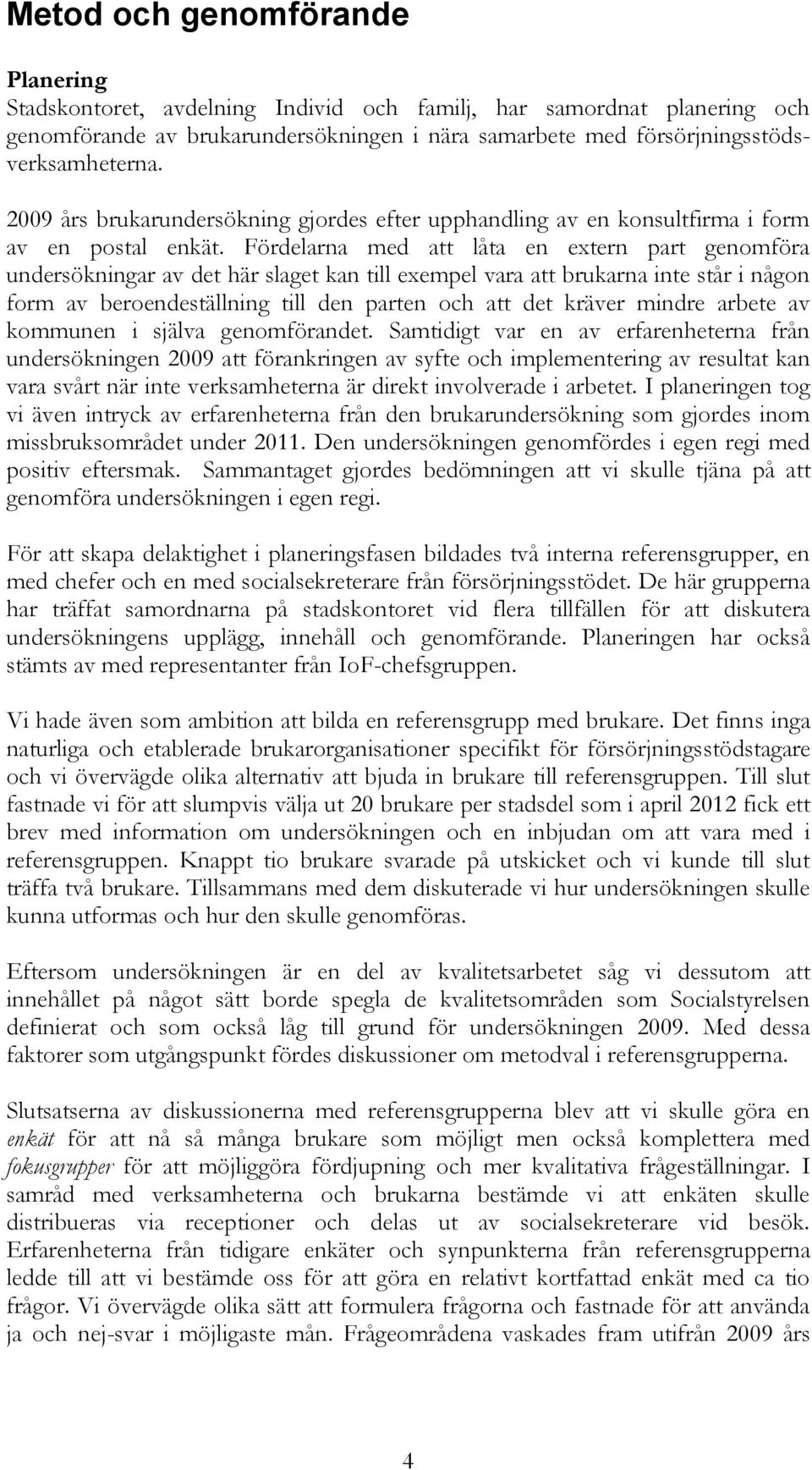 Fördelarna med att låta en extern part genomföra undersökningar av det här slaget kan till exempel vara att brukarna inte står i någon form av beroendeställning till den parten och att det kräver