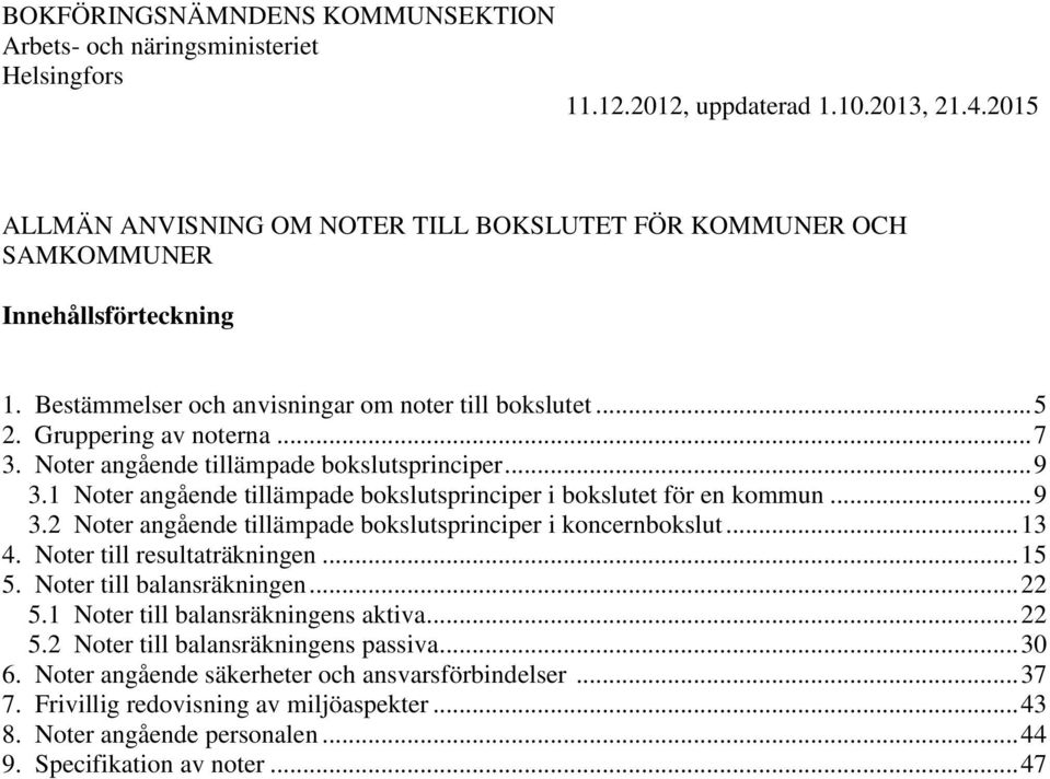 Noter angående tillämpade bokslutsprinciper... 9 3.1 Noter angående tillämpade bokslutsprinciper i bokslutet för en kommun... 9 3.2 Noter angående tillämpade bokslutsprinciper i koncernbokslut... 13 4.