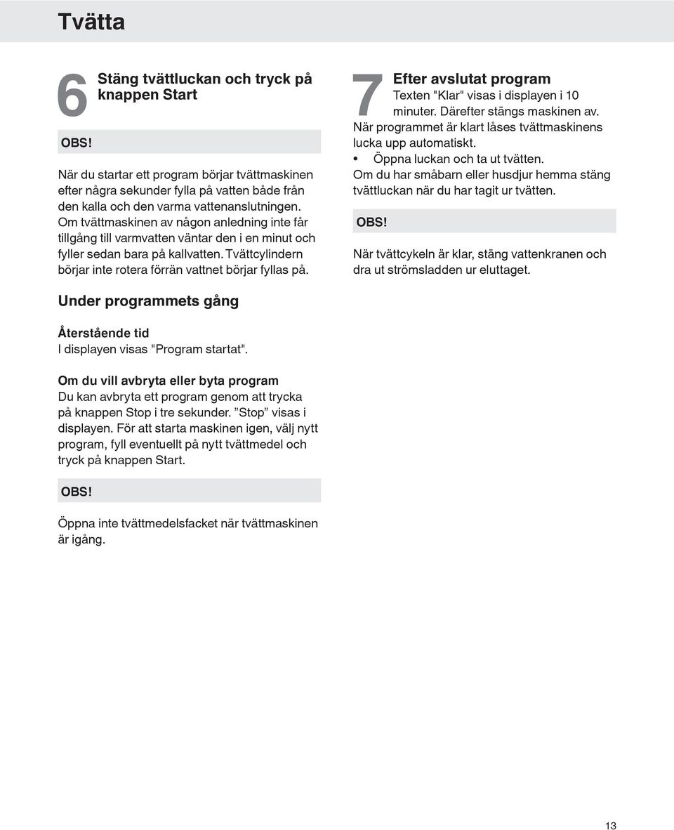 7 Efter avslutat program Texten "Klar" visas i displayen i 10 minuter. Därefter stängs maskinen av. När programmet är klart låses tvättmaskinens lucka upp automatiskt. Öppna luckan och ta ut tvätten.