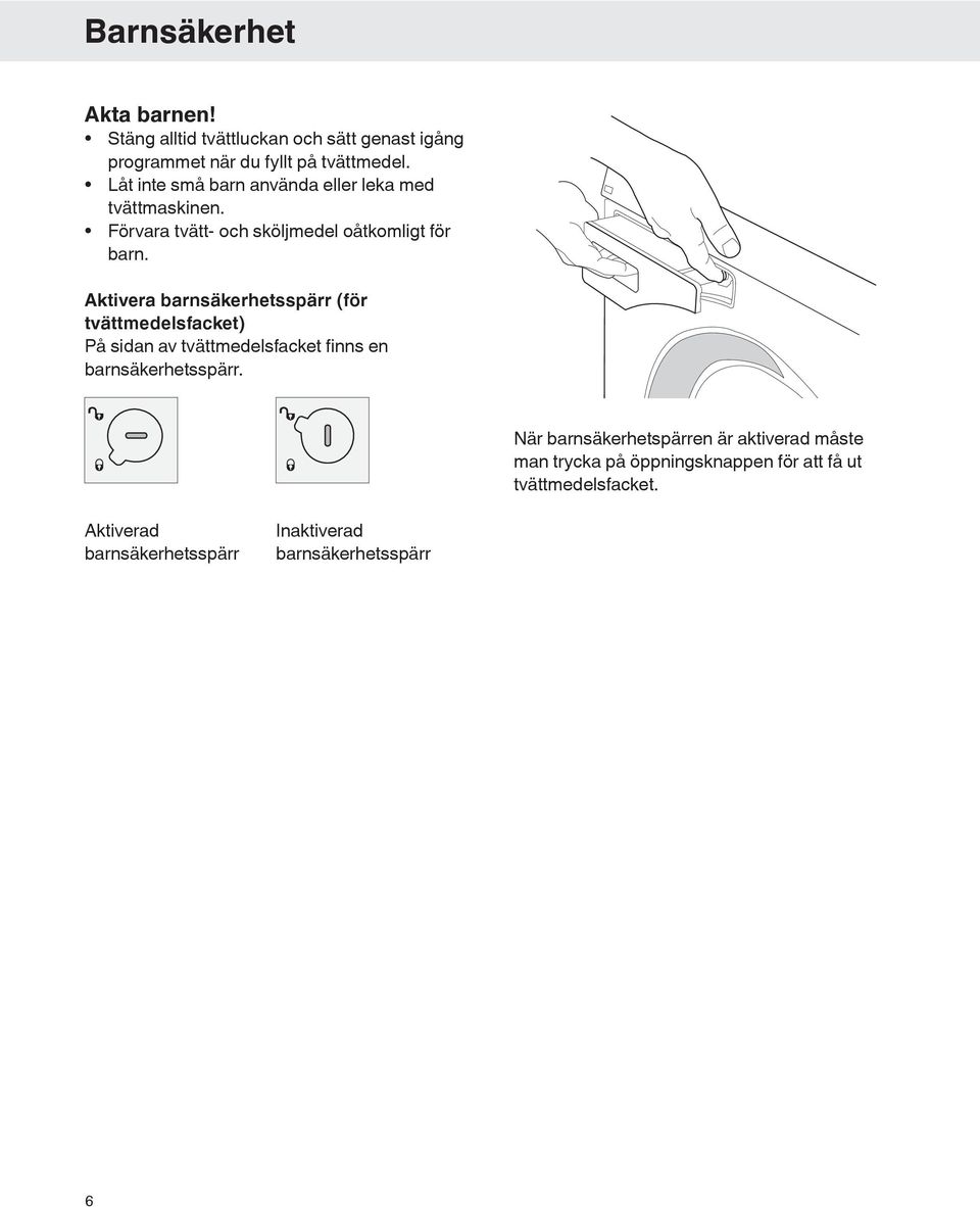 Aktivera barnsäkerhetsspärr (för tvättmedelsfacket) På sidan av tvättmedelsfacket finns en barnsäkerhetsspärr.