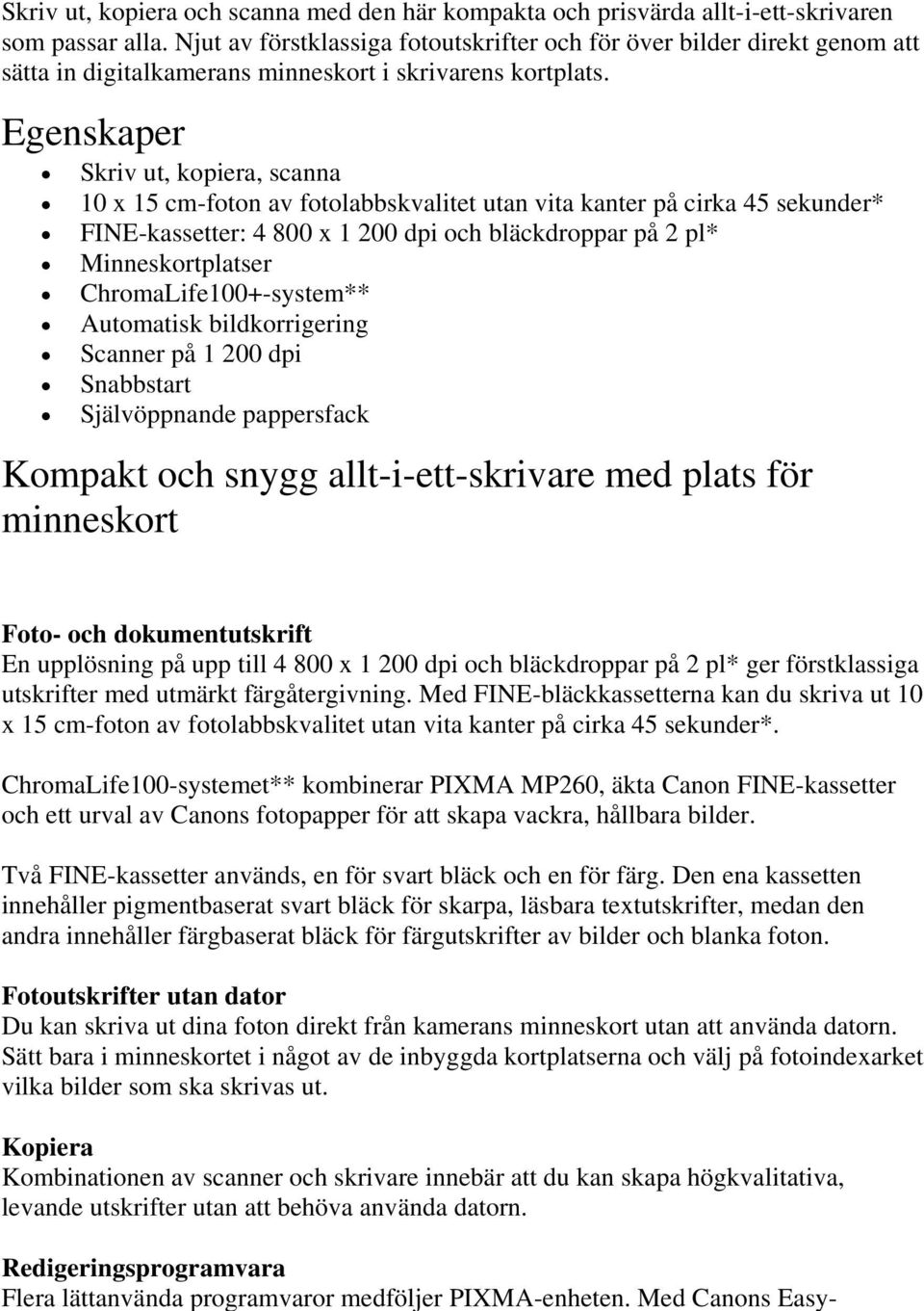 Egenskaper Skriv ut, kopiera, scanna 10 x 15 cm-foton av fotolabbskvalitet utan vita kanter på cirka 45 sekunder* FINE-kassetter: 4 800 x 1 200 dpi och bläckdroppar på 2 pl* Minneskortplatser