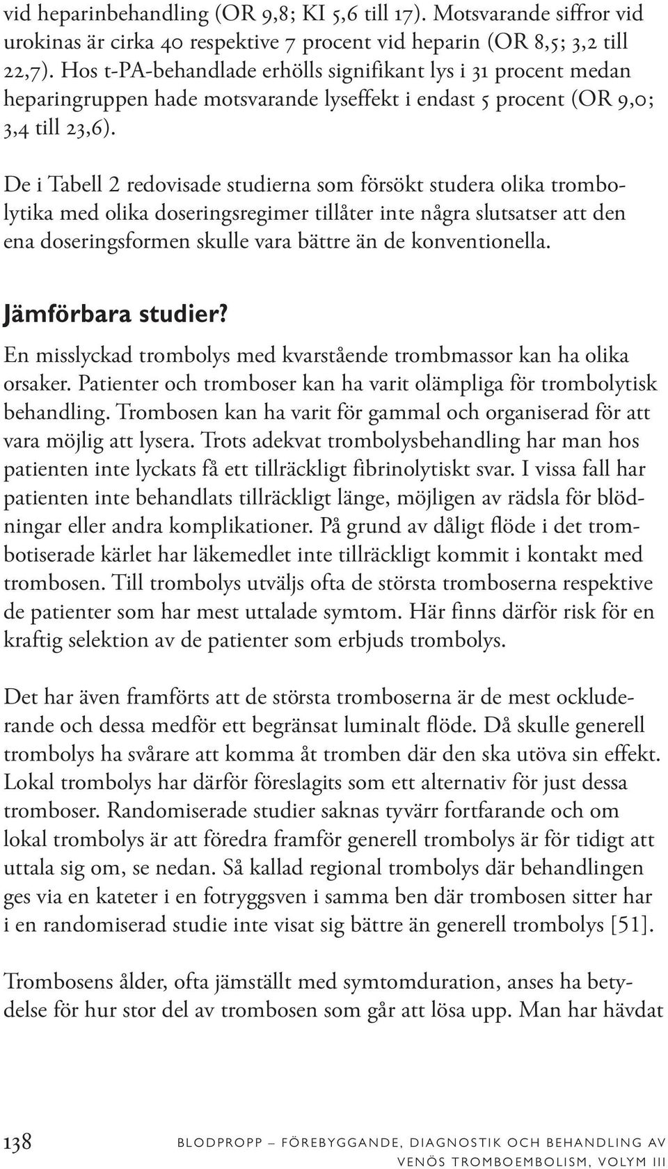 De i Tabell 2 redovisade studierna som försökt studera olika trombolytika med olika doseringsregimer tillåter inte några slutsatser att den ena doseringsformen skulle vara bättre än de konventionella.