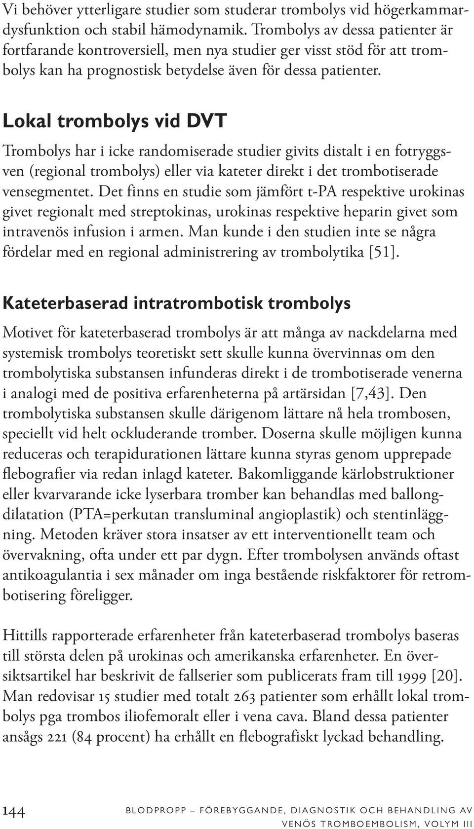 Lokal trombolys vid DVT Trombolys har i icke randomiserade studier givits distalt i en fotryggsven (regional trombolys) eller via kateter direkt i det trombotiserade vensegmentet.