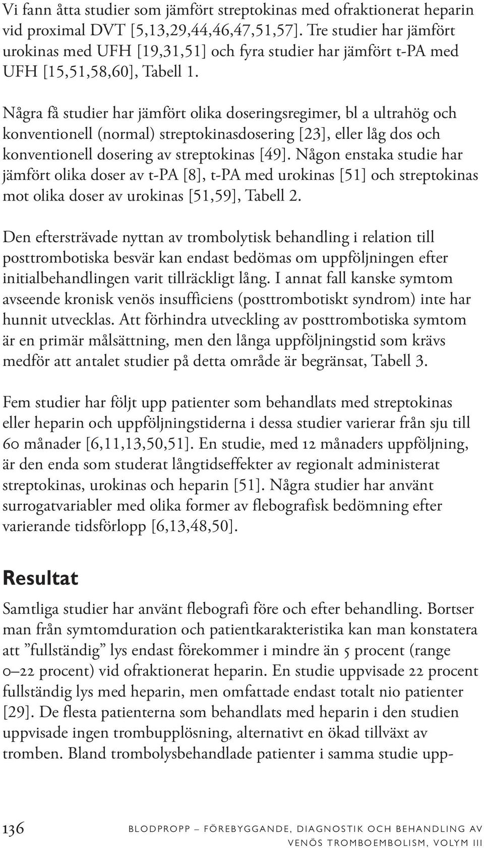 Några få studier har jämfört olika doseringsregimer, bl a ultrahög och konventionell (normal) streptokinasdosering [23], eller låg dos och konventionell dosering av streptokinas [49].