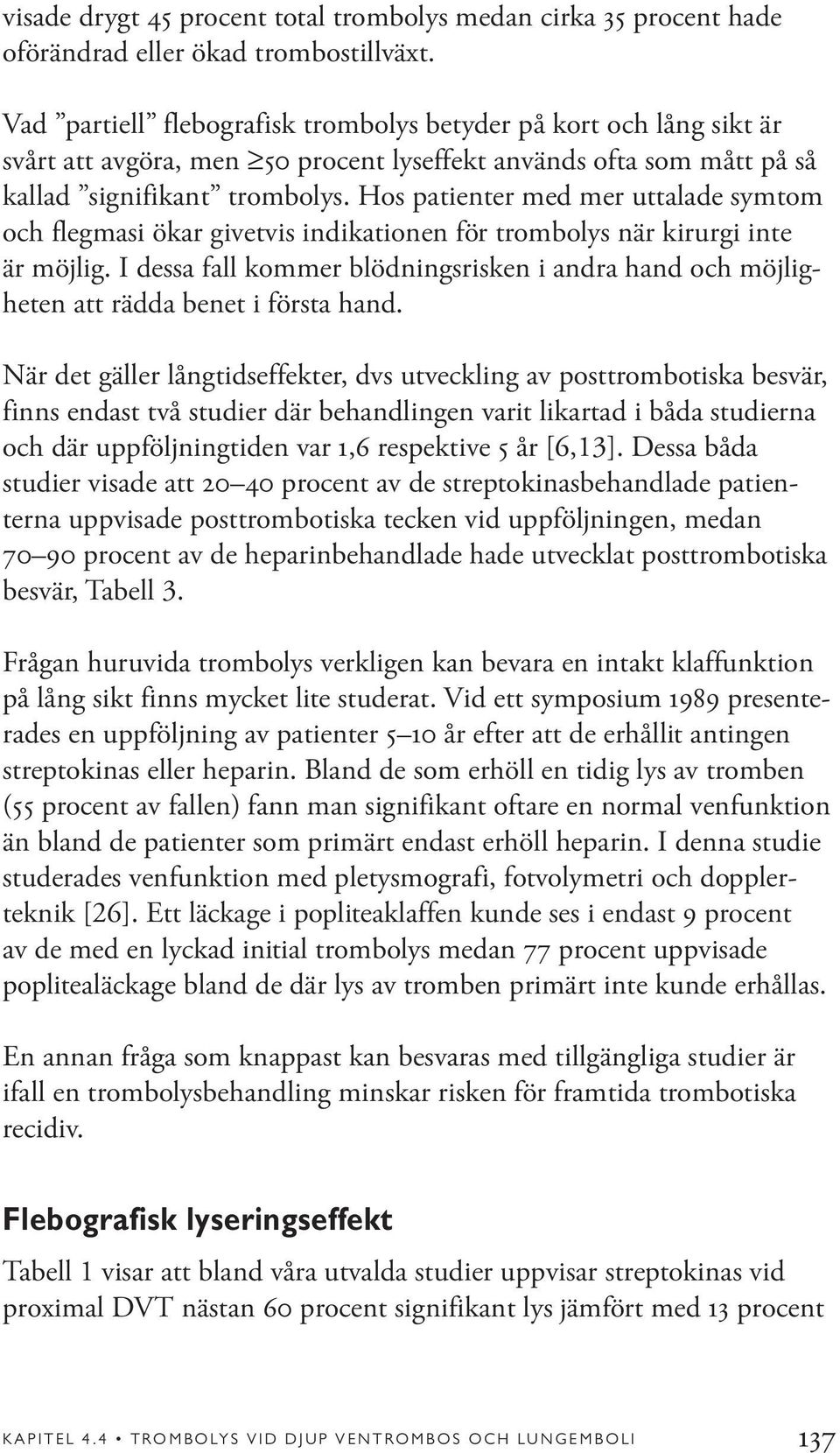 Hos patienter med mer uttalade symtom och flegmasi ökar givetvis indikationen för trombolys när kirurgi inte är möjlig.