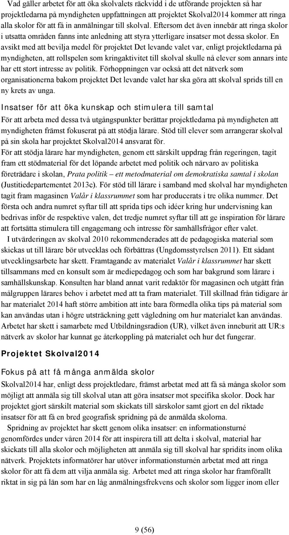 En avsikt med att bevilja medel för projektet Det levande valet var, enligt projektledarna på myndigheten, att rollspelen som kringaktivitet till skolval skulle nå elever som annars inte har ett