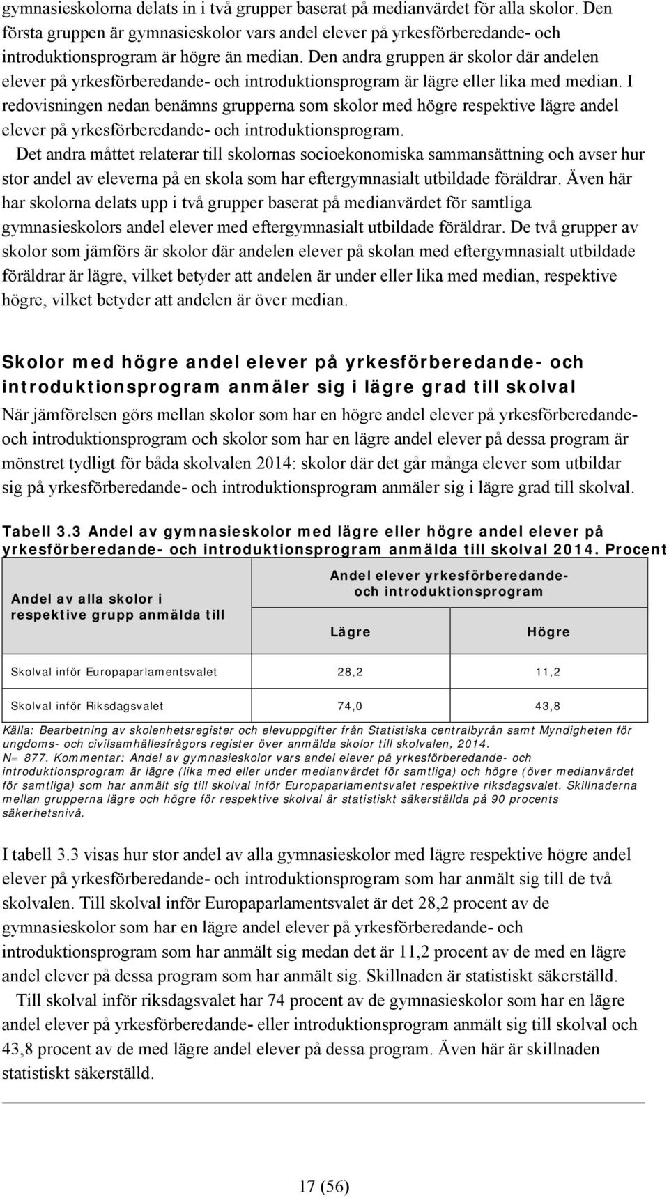 Den andra gruppen är skolor där andelen elever på yrkesförberedande- och introduktionsprogram är lägre eller lika med median.