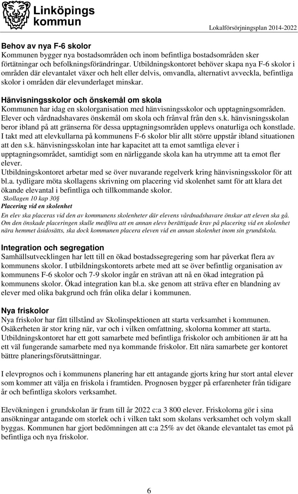 Hänvisningsskolor och önskemål om skola Kommunen har idag en skolorganisation med hänvisningsskolor och upptagningsområden. Elever och vårdnadshavares önskemål om skola och frånval från den s.k. hänvisningsskolan beror ibland på att gränserna för dessa upptagningsområden upplevs onaturliga och konstlade.