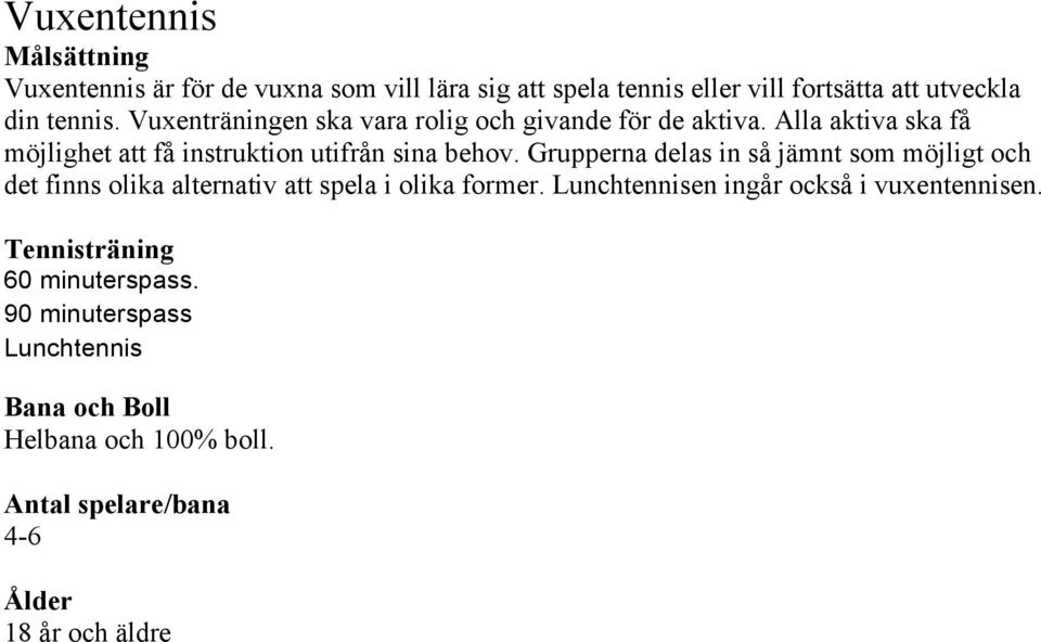 Grupperna delas in så jämnt som möjligt och det finns olika alternativ att spela i olika former.