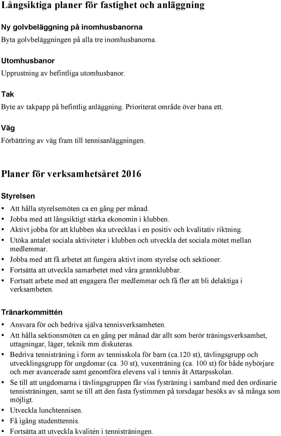 Planer för verksamhetsåret 2016 Styrelsen Att hålla styrelsemöten ca en gång per månad. Jobba med att långsiktigt stärka ekonomin i klubben.