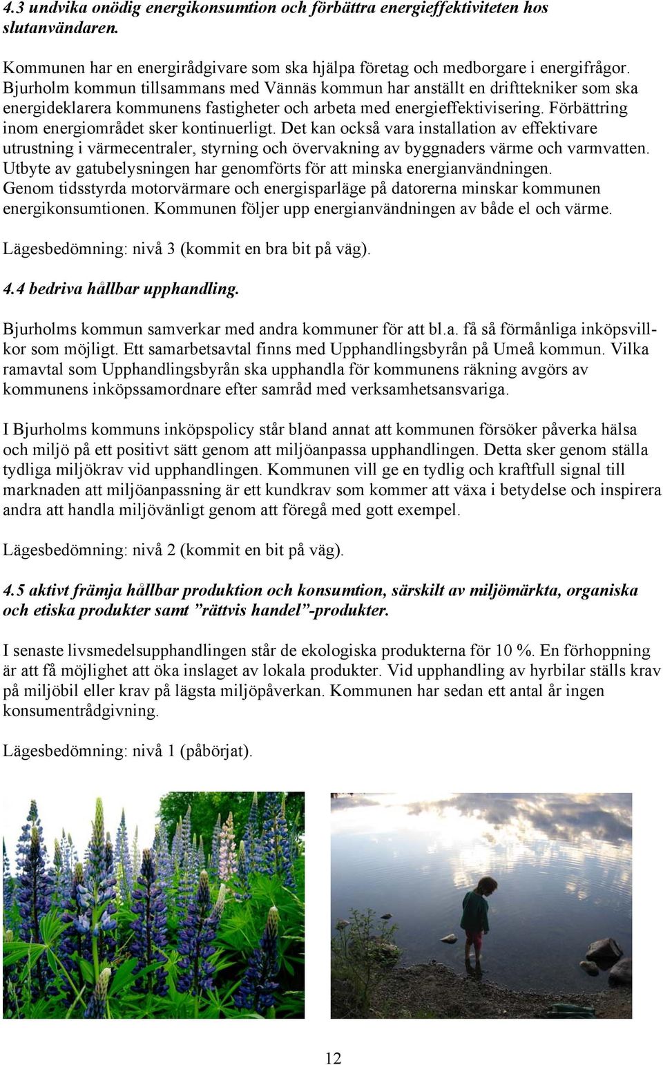 Förbättring inom energiområdet sker kontinuerligt. Det kan också vara installation av effektivare utrustning i värmecentraler, styrning och övervakning av byggnaders värme och varmvatten.