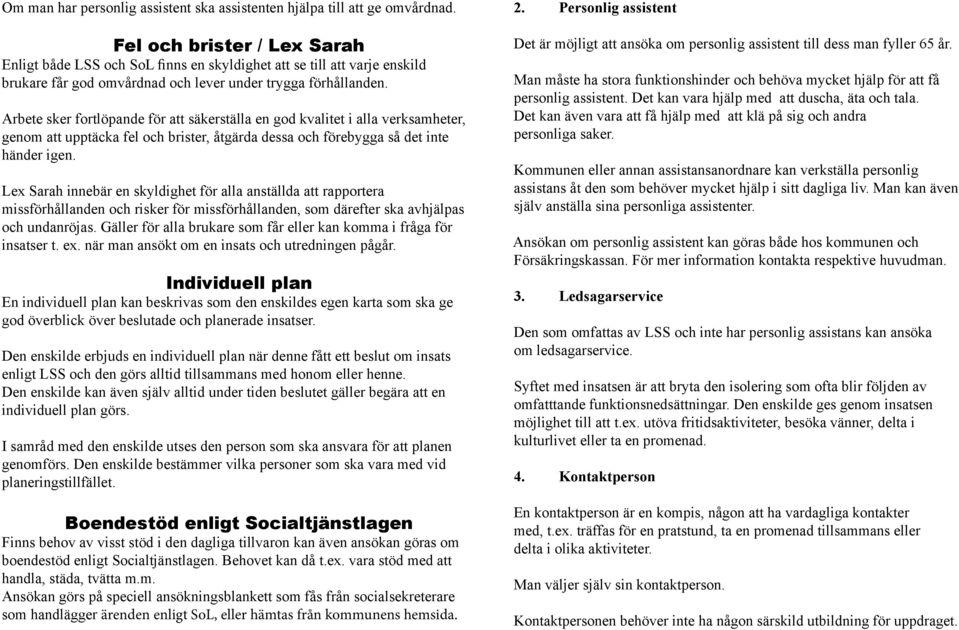 Arbete sker fortlöpande för att säkerställa en god kvalitet i alla verksamheter, genom att upptäcka fel och brister, åtgärda dessa och förebygga så det inte händer igen.