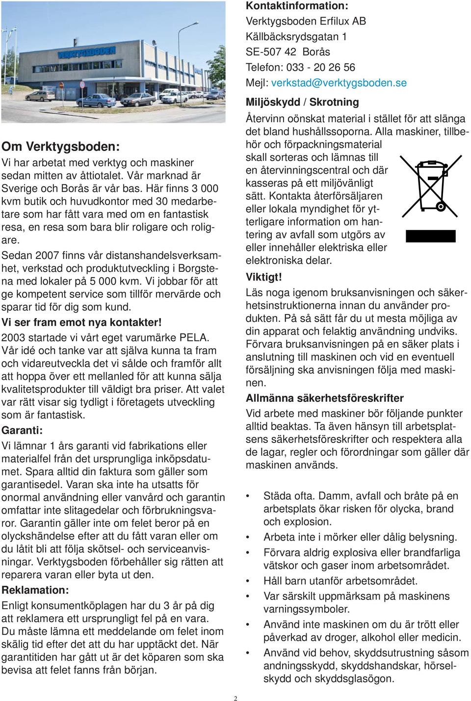 Sedan 2007 fi nns vår distanshandelsverksamhet, verkstad och produktutveckling i Borgstena med lokaler på 5 000 kvm.