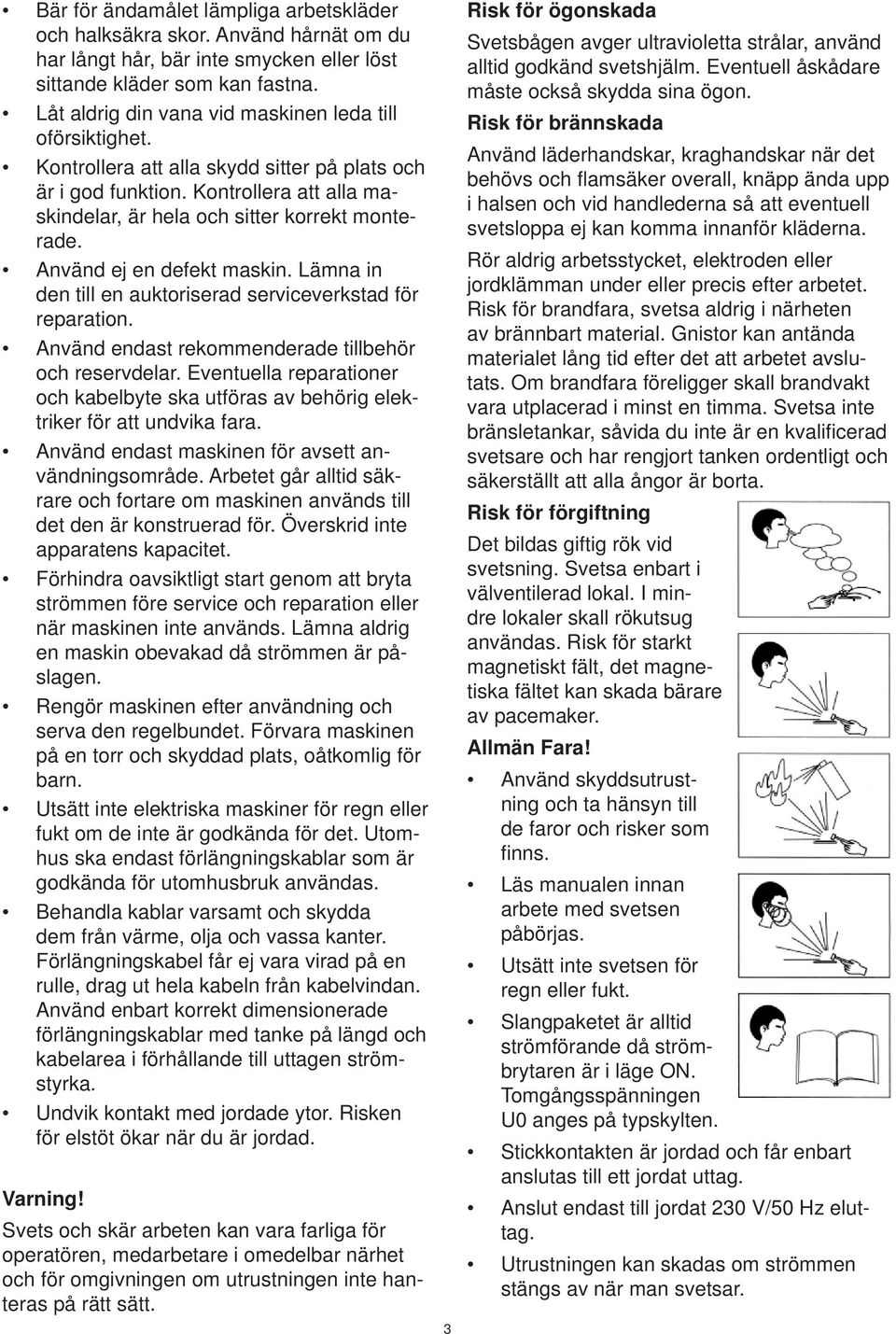 Använd ej en defekt maskin. Lämna in den till en auktoriserad serviceverkstad för reparation. Använd endast rekommenderade tillbehör och reservdelar.