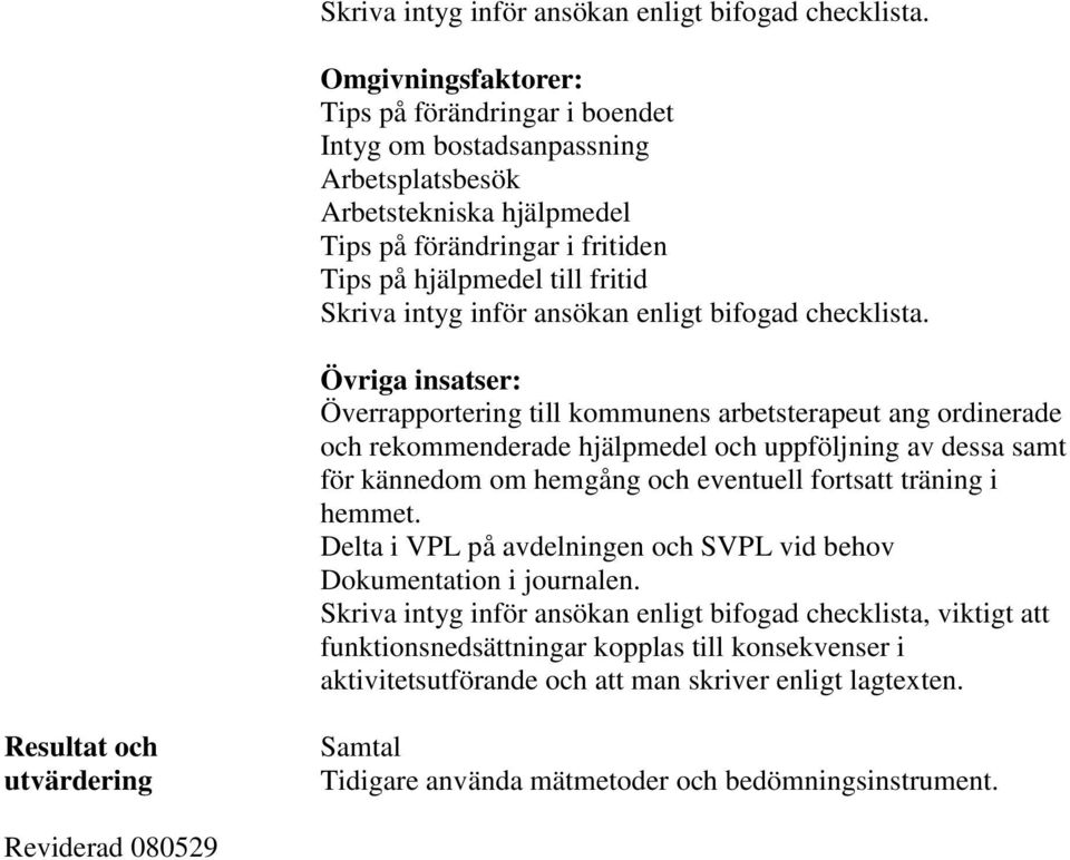 insatser: Överrapportering till kommunens arbetsterapeut ang ordinerade och rekommenderade hjälpmedel och uppföljning av dessa samt för kännedom om hemgång och eventuell fortsatt träning i hemmet.