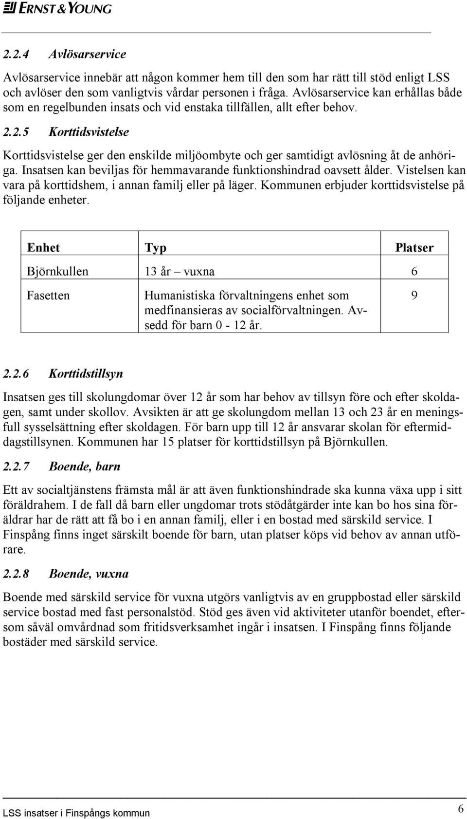 2.5 Korttidsvistelse Korttidsvistelse ger den enskilde miljöombyte och ger samtidigt avlösning åt de anhöriga. Insatsen kan beviljas för hemmavarande funktionshindrad oavsett ålder.