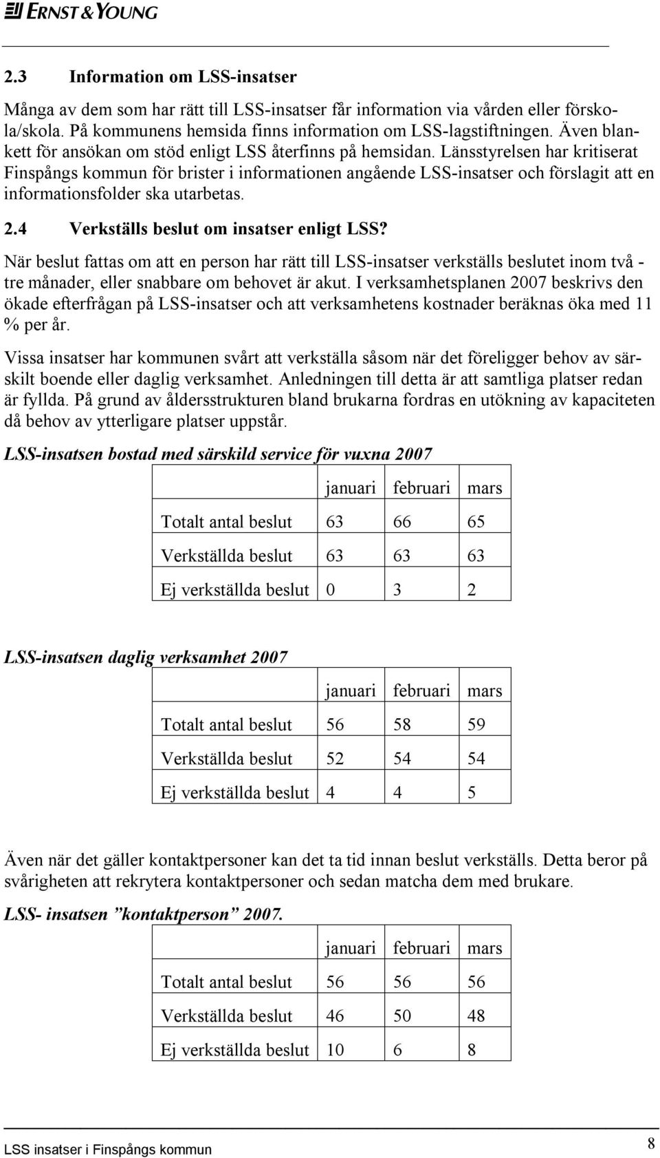 Länsstyrelsen har kritiserat Finspångs kommun för brister i informationen angående LSS-insatser och förslagit att en informationsfolder ska utarbetas. 2.4 Verkställs beslut om insatser enligt LSS?