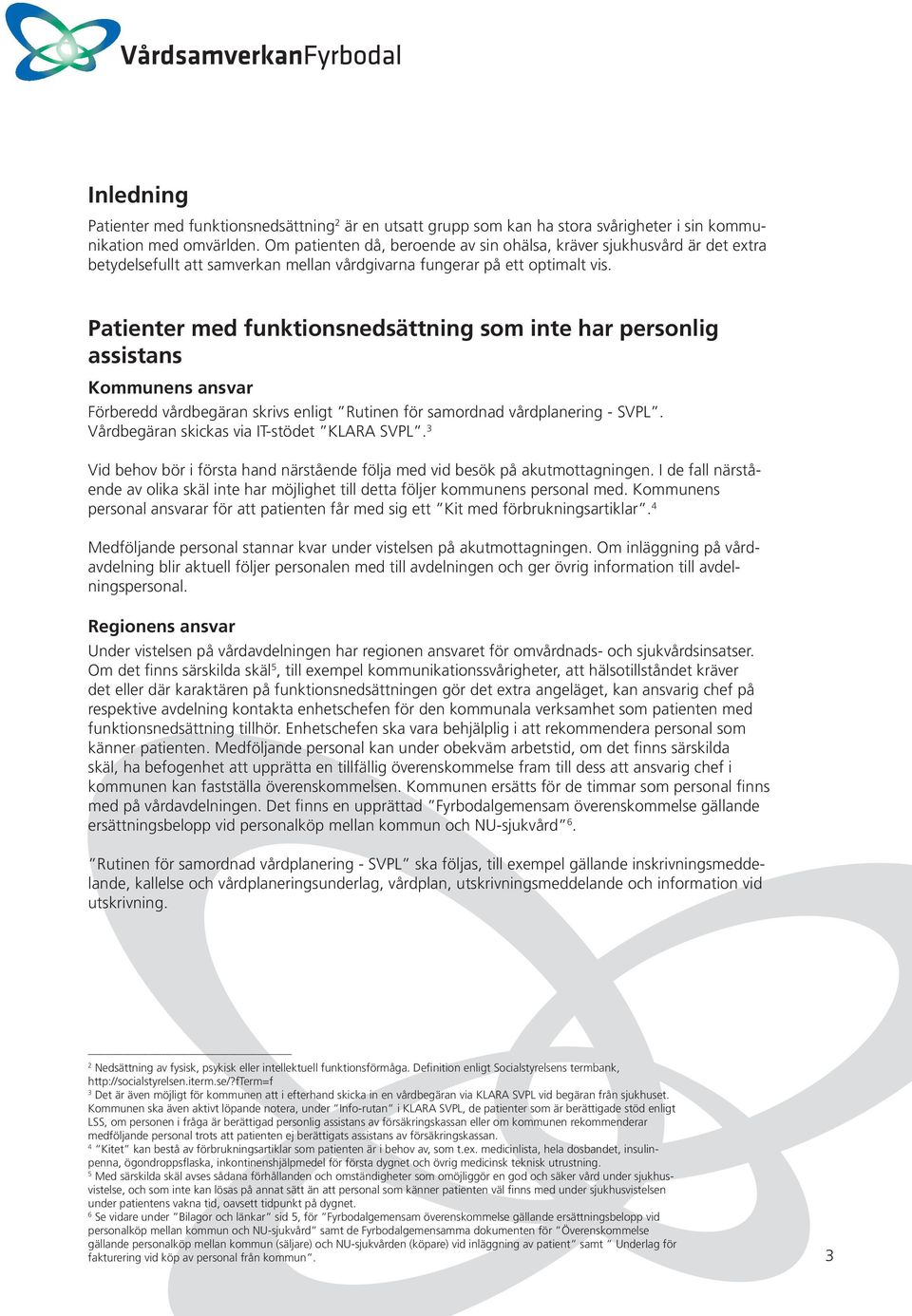 Patienter med funktionsnedsättning som inte har personlig assistans Kommunens ansvar Förberedd vårdbegäran skrivs enligt Rutinen för samordnad vårdplanering - SVPL.