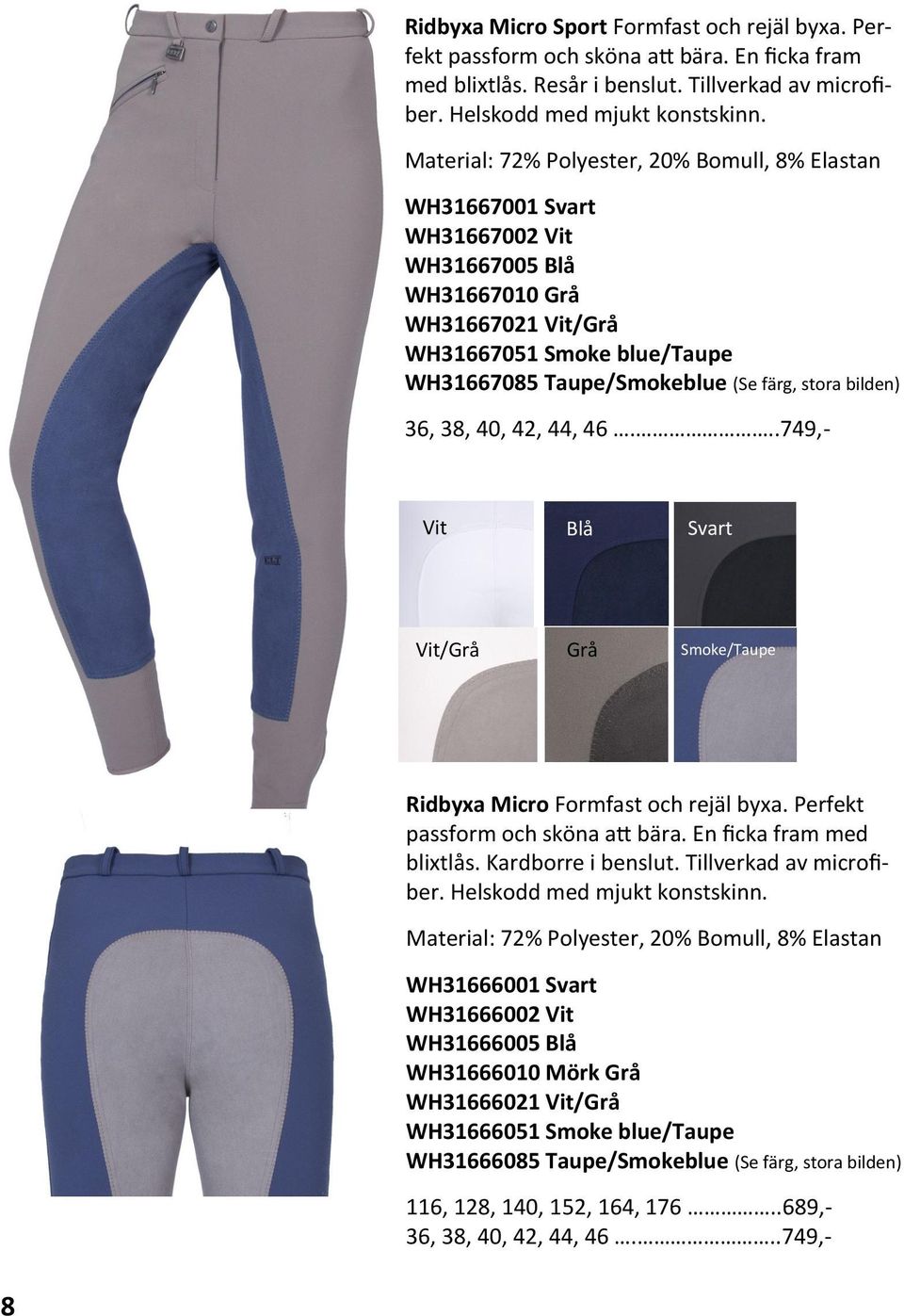 bilden) 36, 38, 40, 42, 44, 46...749,- Vit Blå Svart Vit/Grå Grå Smoke/Taupe Ridbyxa Micro Formfast och rejäl byxa. Perfekt passform och sköna att bära. En ficka fram med blixtlås.