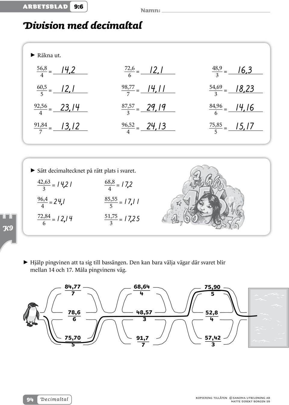 15,17 91,84 7 = 96,52 4 = 75,85 5 = > > Sätt decimaltecknet på rätt plats i svaret.