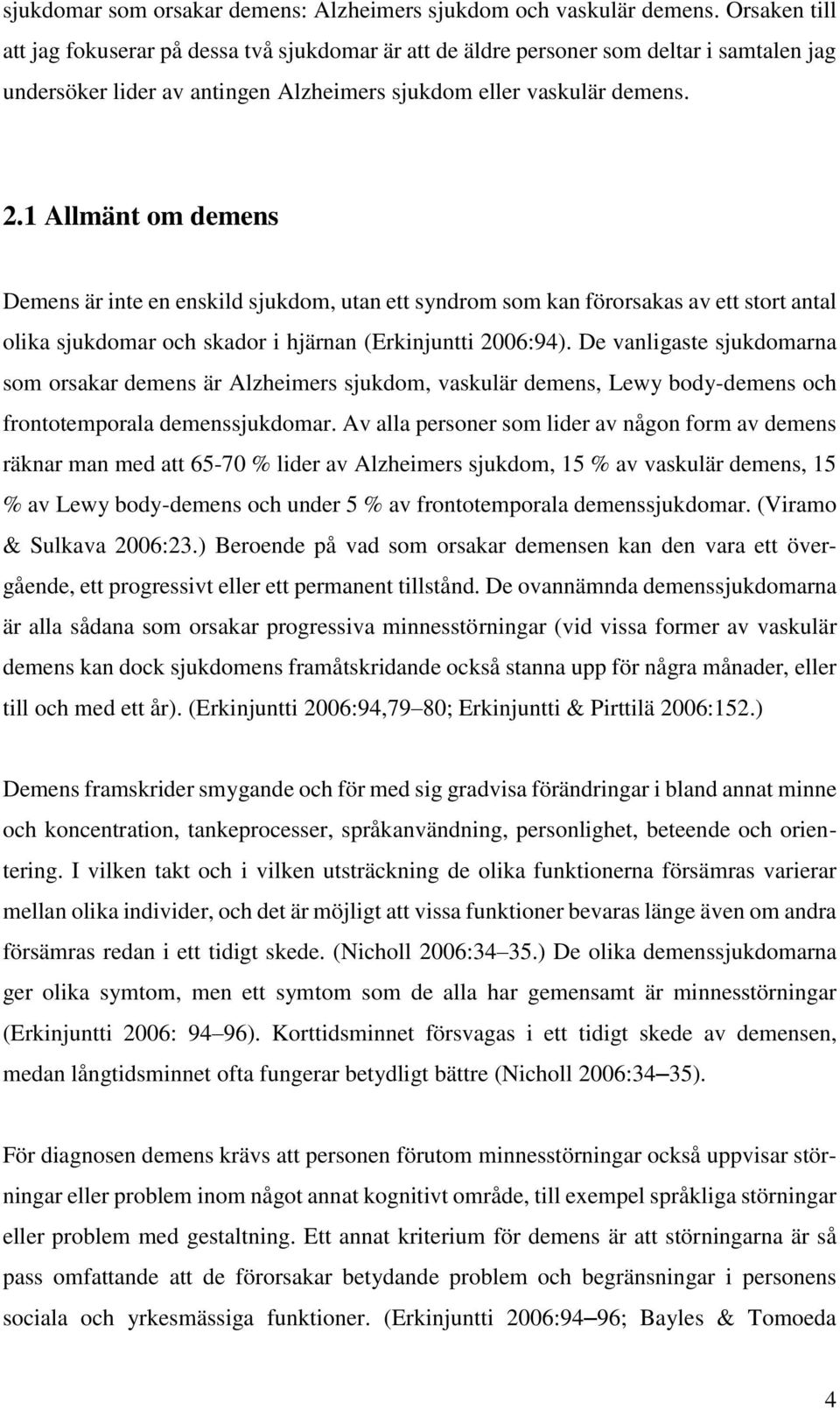 1 Allmänt om demens Demens är inte en enskild sjukdom, utan ett syndrom som kan förorsakas av ett stort antal olika sjukdomar och skador i hjärnan (Erkinjuntti 2006:94).