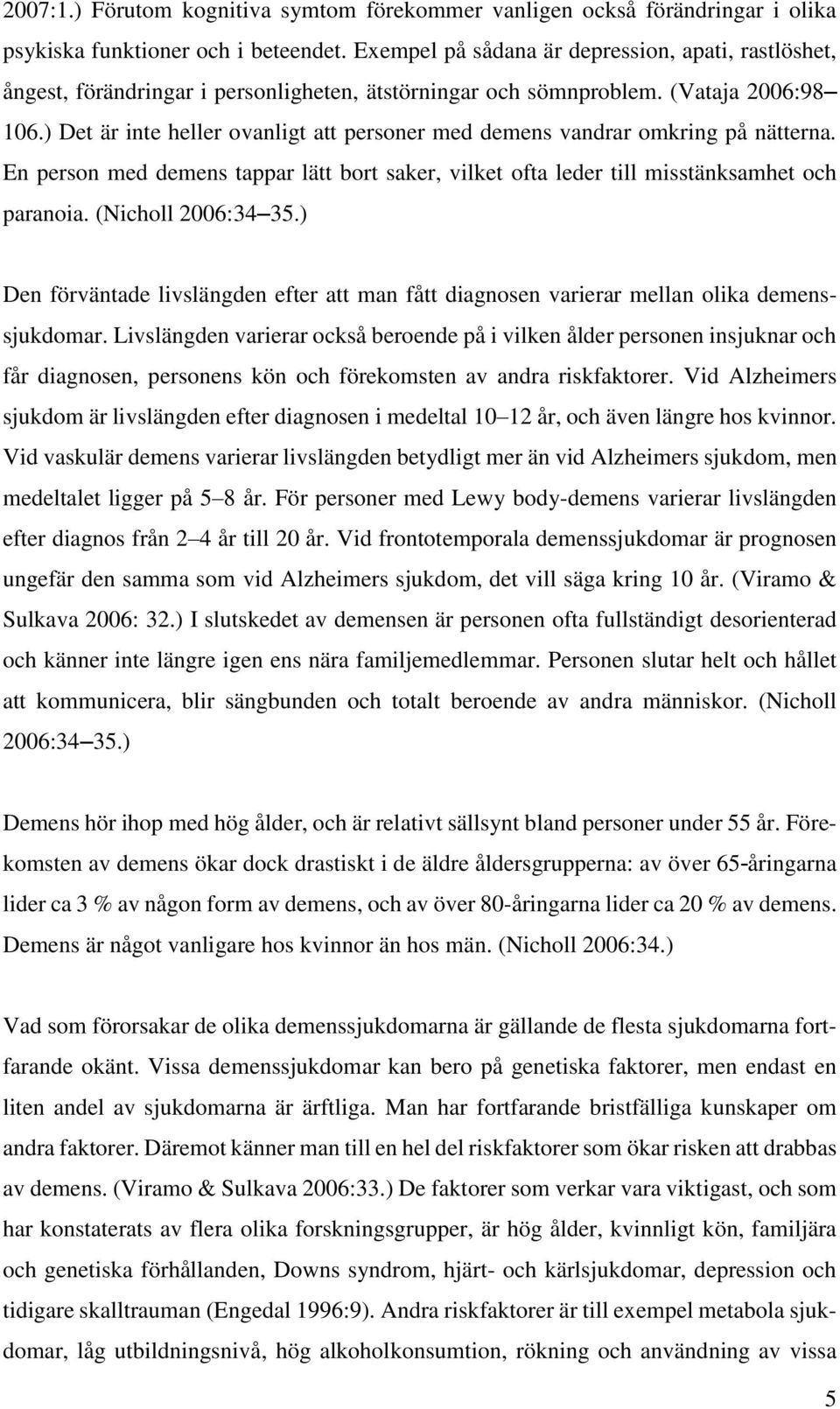 ) Det är inte heller ovanligt att personer med demens vandrar omkring på nätterna. En person med demens tappar lätt bort saker, vilket ofta leder till misstänksamhet och paranoia. (Nicholl 2006:34 35.