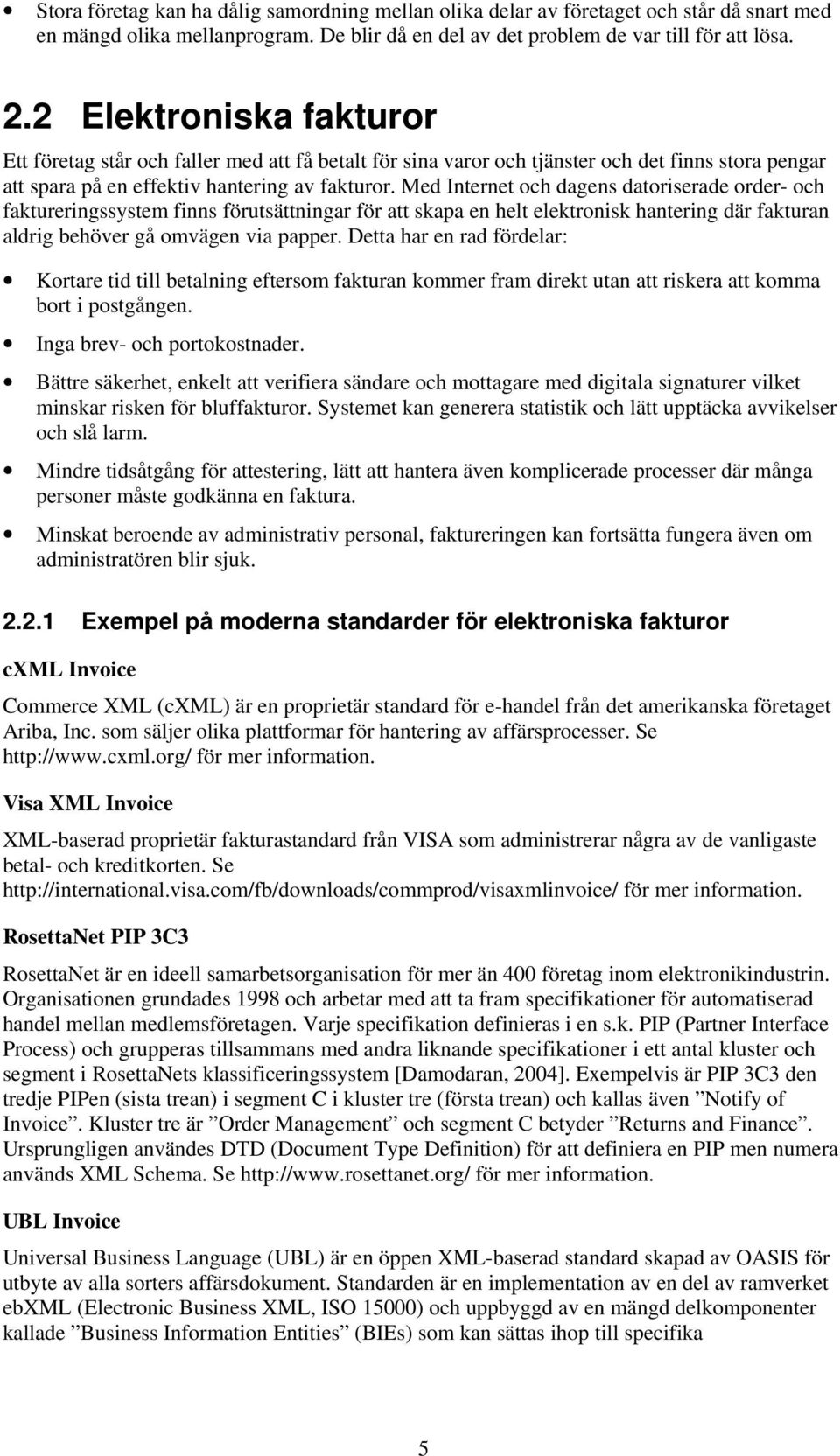 Med Internet och dagens datoriserade order- och faktureringssystem finns förutsättningar för att skapa en helt elektronisk hantering där fakturan aldrig behöver gå omvägen via papper.