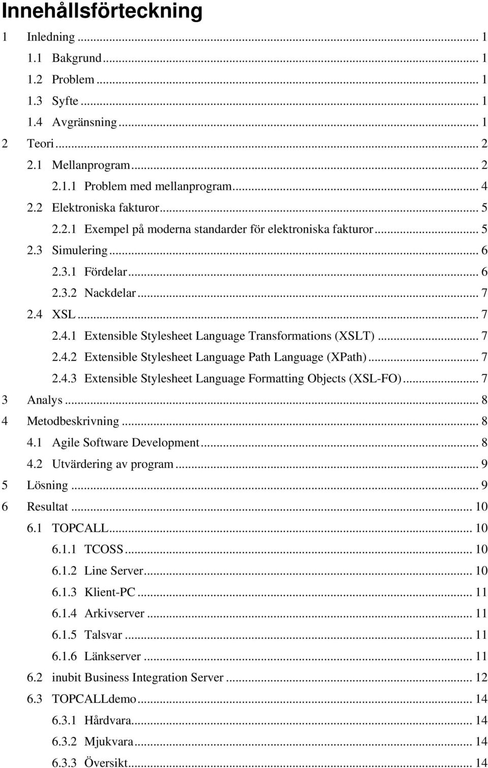 XSL... 7 2.4.1 Extensible Stylesheet Language Transformations (XSLT)... 7 2.4.2 Extensible Stylesheet Language Path Language (XPath)... 7 2.4.3 Extensible Stylesheet Language Formatting Objects (XSL-FO).