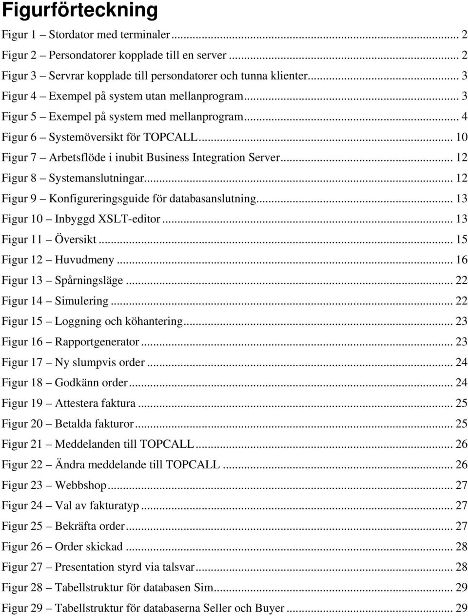 .. 12 Figur 8 Systemanslutningar... 12 Figur 9 Konfigureringsguide för databasanslutning... 13 Figur 10 Inbyggd XSLT-editor... 13 Figur 11 Översikt... 15 Figur 12 Huvudmeny... 16 Figur 13 Spårningsläge.