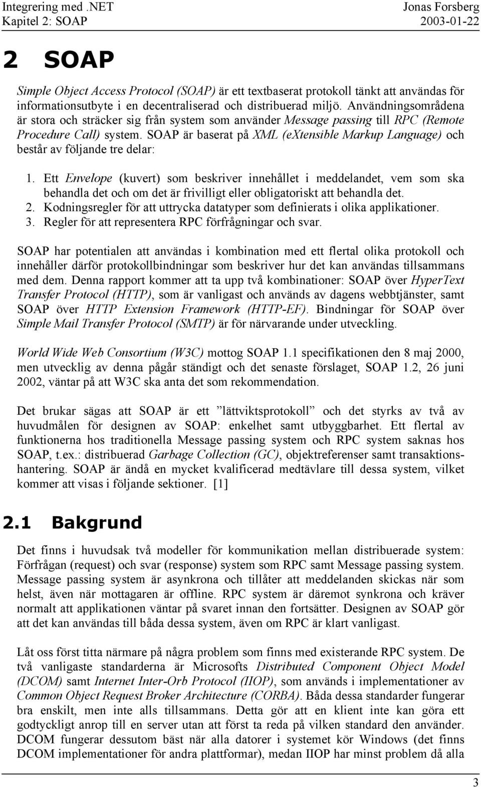 miljö. Användningsområdena är stora och sträcker sig från system som använder Message passing till RPC (Remote Procedure Call) system.