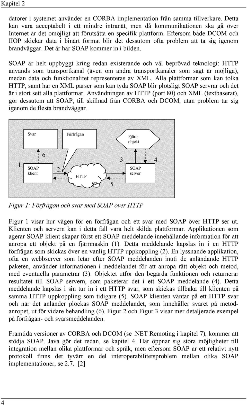 Eftersom både DCOM och IIOP skickar data i binärt format blir det dessutom ofta problem att ta sig igenom brandväggar. Det är här SOAP kommer in i bilden.