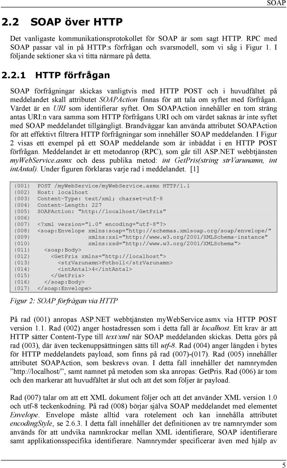 2.1 HTTP förfrågan SOAP förfrågningar skickas vanligtvis med HTTP POST och i huvudfältet på meddelandet skall attributet SOAPAction finnas för att tala om syftet med förfrågan.