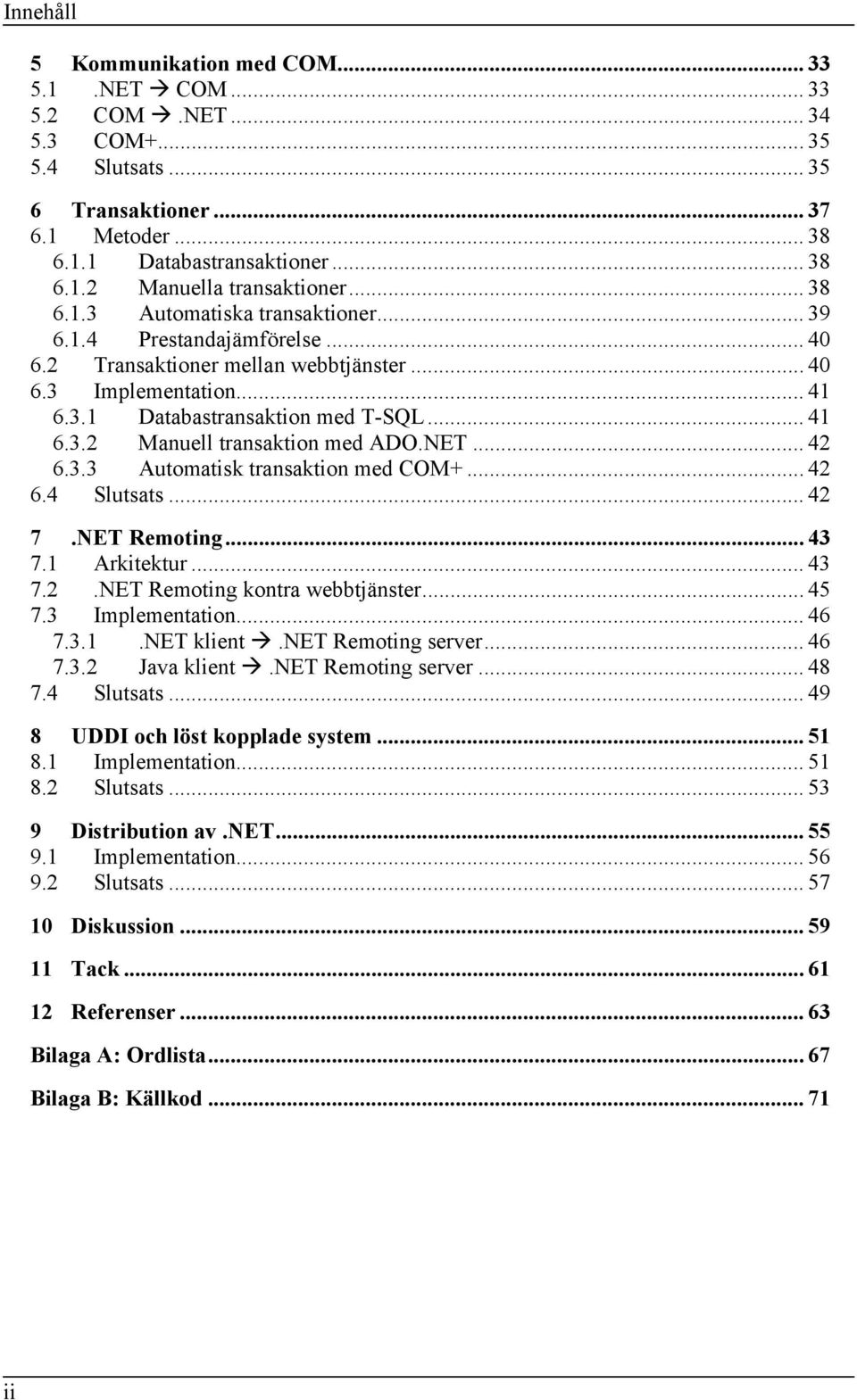 NET... 42 6.3.3 Automatisk transaktion med COM+... 42 6.4 Slutsats... 42 7.NET Remoting... 43 7.1 Arkitektur... 43 7.2.NET Remoting kontra webbtjänster... 45 7.3 Implementation... 46 7.3.1.NET klient.