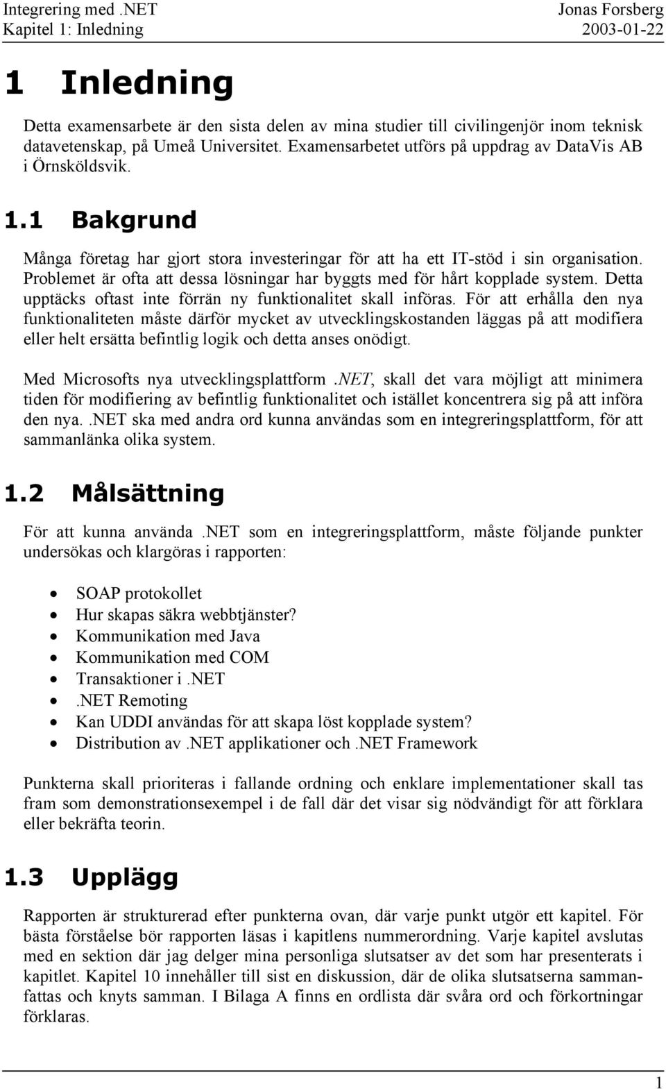 Examensarbetet utförs på uppdrag av DataVis AB i Örnsköldsvik. 1.1 Bakgrund Många företag har gjort stora investeringar för att ha ett IT-stöd i sin organisation.