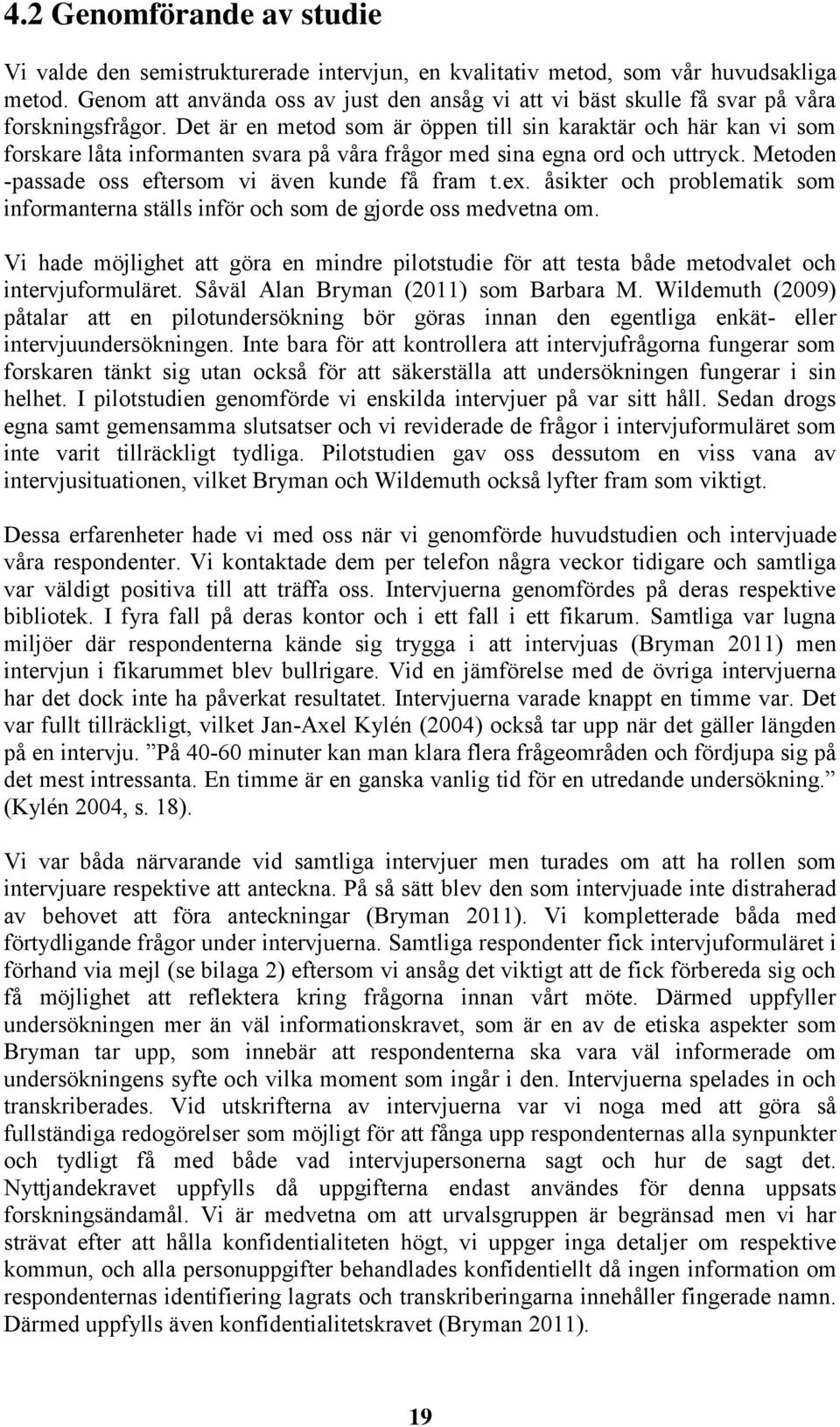 Det är en metod som är öppen till sin karaktär och här kan vi som forskare låta informanten svara på våra frågor med sina egna ord och uttryck. Metoden -passade oss eftersom vi även kunde få fram t.