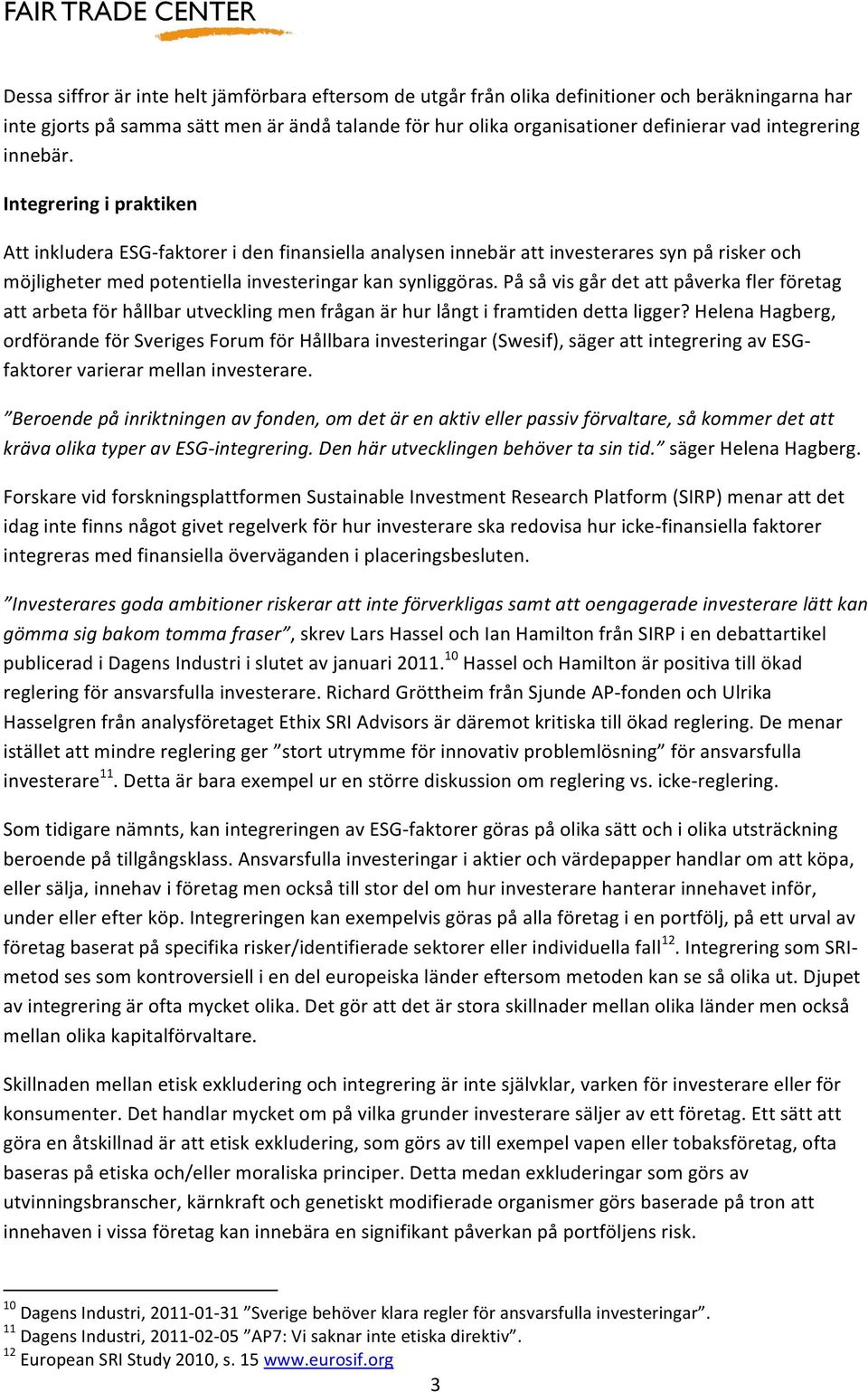 Integrering i praktiken Att inkludera ESG- faktorer i den finansiella analysen innebär att investerares syn på risker och möjligheter med potentiella investeringar kan synliggöras.