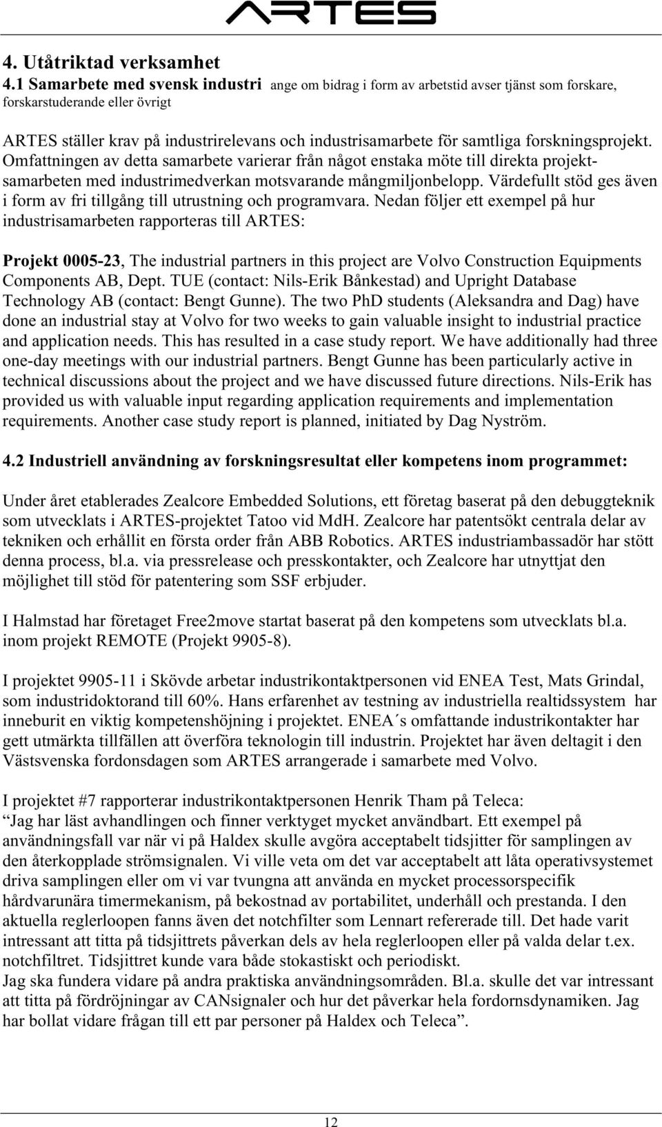 forskningsprojekt. Omfattningen av detta samarbete varierar från något enstaka möte till direkta projektsamarbeten med industrimedverkan motsvarande mångmiljonbelopp.