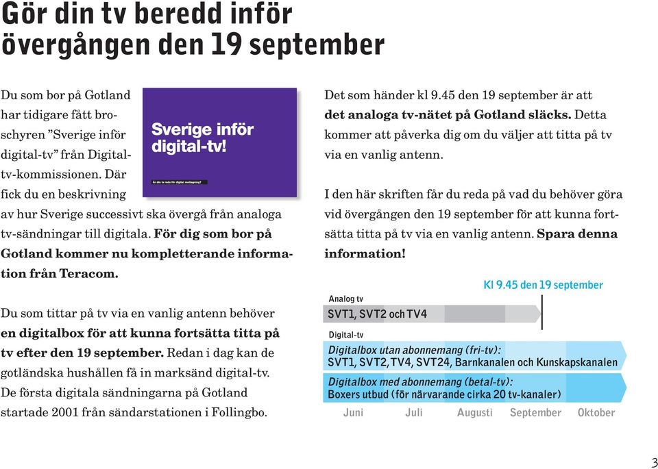 Du som tittar på tv via en vanlig antenn behöver en digitalbox för att kunna fortsätta titta på tv efter den 19 september. Redan i dag kan de gotländska hushållen få in marksänd digital-tv.