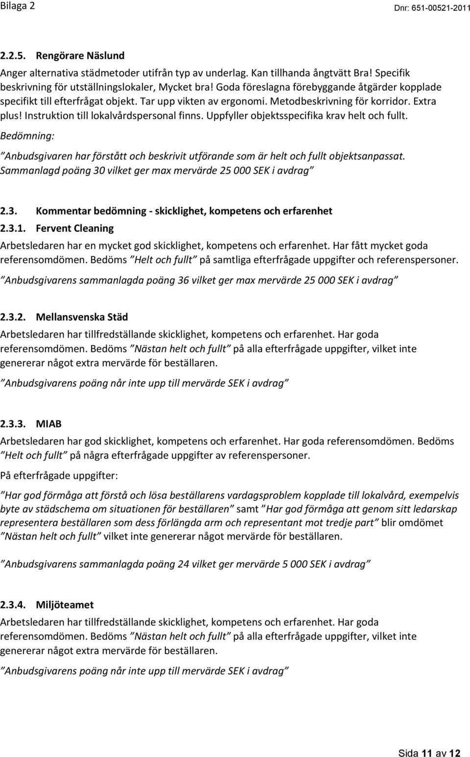 Uppfyller objektsspecifika krav helt och fullt. Bedömning: Anbudsgivaren har förstått och beskrivit utförande som är helt och fullt objektsanpassat.