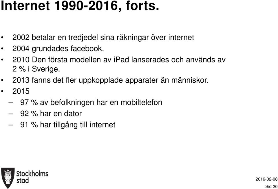 2010 Den första modellen av ipad lanserades och används av 2 % i Sverige.