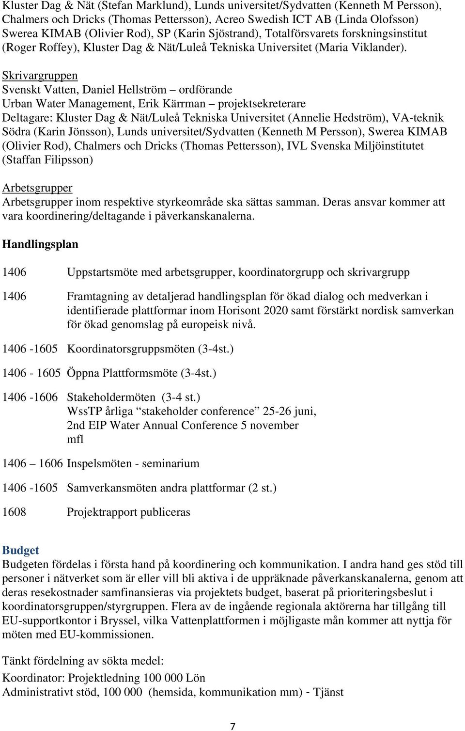 Skrivargruppen Svenskt Vatten, Daniel Hellström ordförande Urban Water Management, Erik Kärrman projektsekreterare Deltagare: Kluster Dag & Nät/Luleå Tekniska Universitet (Annelie Hedström),