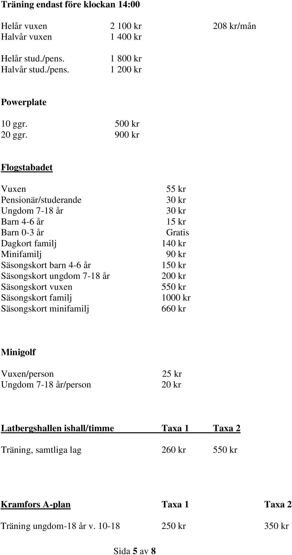 900 kr Flogstabadet Vuxen Pensionär/studerande Ungdom 7-18 år Barn 4-6 år Barn 0-3 år Dagkort familj Minifamilj Säsongskort barn 4-6 år Säsongskort ungdom 7-18 år