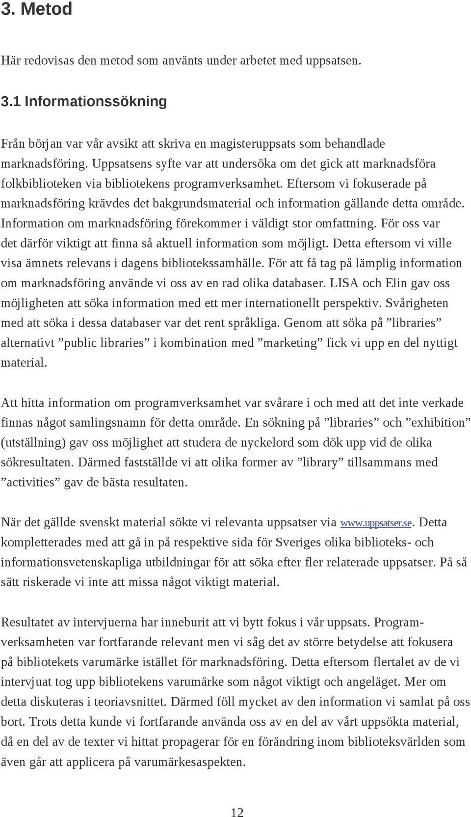 Eftersom vi fokuserade på marknadsföring krävdes det bakgrundsmaterial och information gällande detta område. Information om marknadsföring förekommer i väldigt stor omfattning.