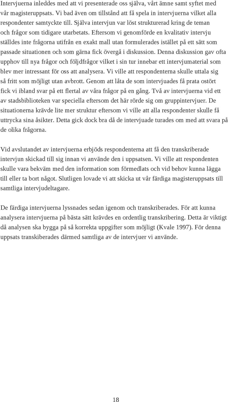 Eftersom vi genomförde en kvalitativ intervju ställdes inte frågorna utifrån en exakt mall utan formulerades istället på ett sätt som passade situationen och som gärna fick övergå i diskussion.